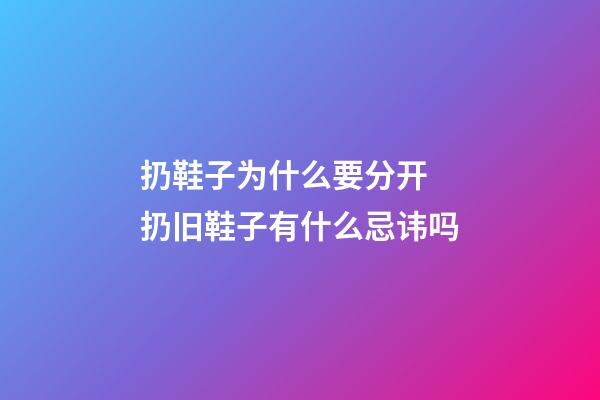扔鞋子为什么要分开 扔旧鞋子有什么忌讳吗